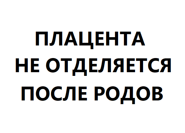 Плацента не отделяется после родов 